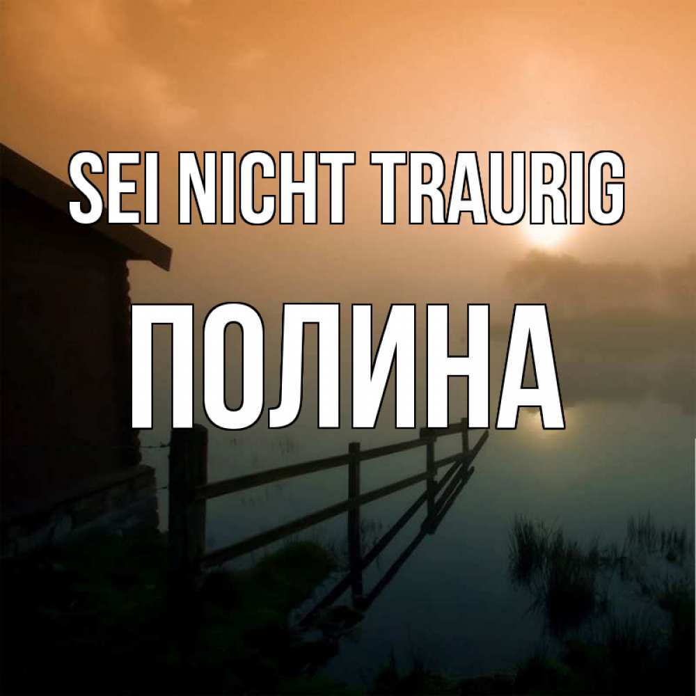 Открытка на каждый день с именем, Полина Sei nicht traurig дом у озера Прикольная открытка с пожеланием онлайн скачать бесплатно 
