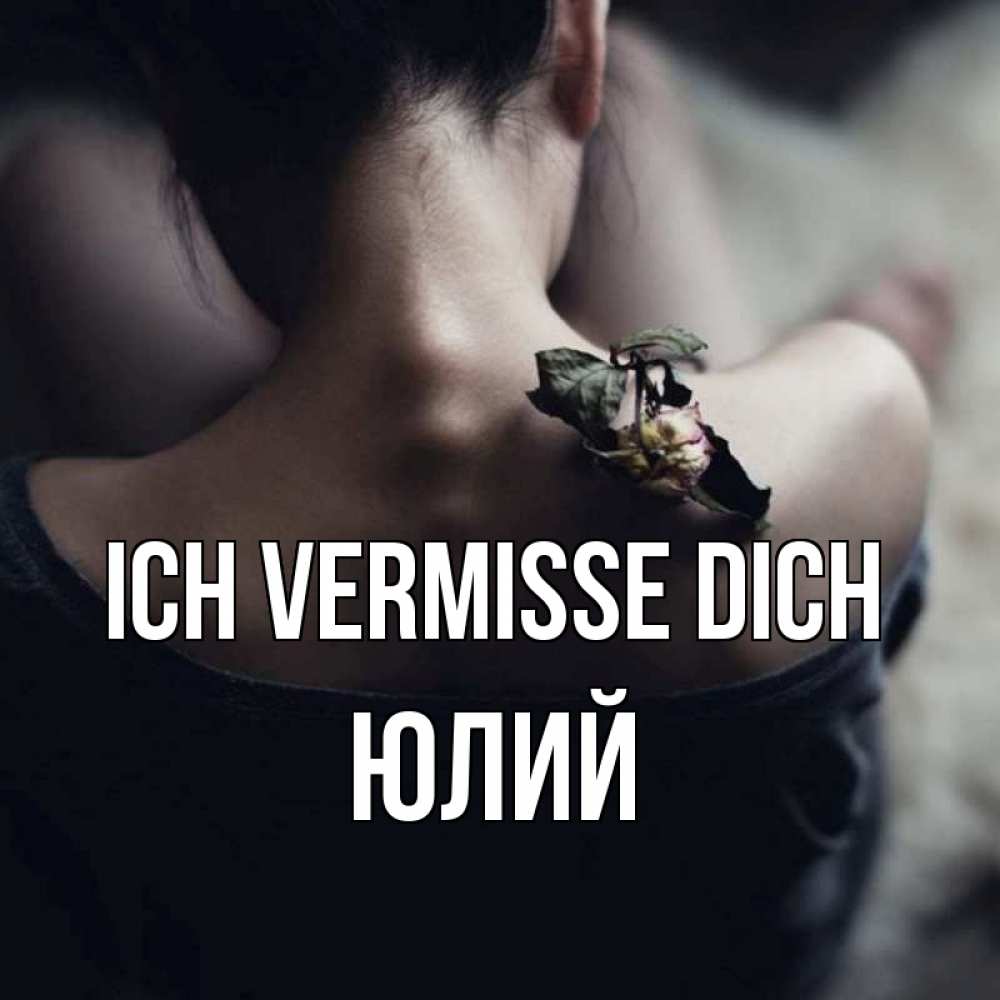Открытка на каждый день с именем, Юлий Ich vermisse dich засох цветок Прикольная открытка с пожеланием онлайн скачать бесплатно 