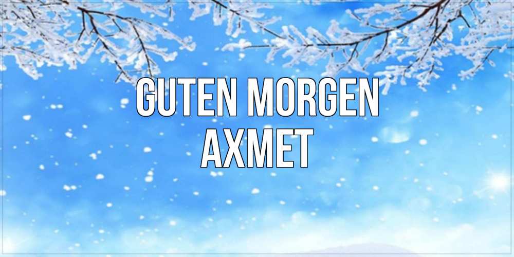 Открытка на каждый день с именем, Ахмет Guten Morgen снег изморозь и зима Прикольная открытка с пожеланием онлайн скачать бесплатно 
