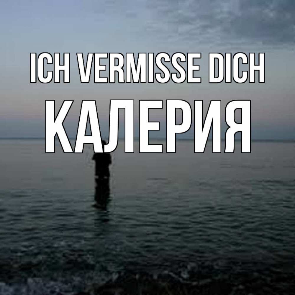 Открытка на каждый день с именем, Калерия Ich vermisse dich скука Прикольная открытка с пожеланием онлайн скачать бесплатно 