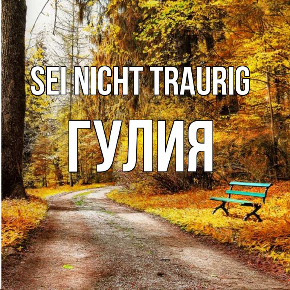 Открытка на каждый день с именем, Гулия Sei nicht traurig зеленая лавочка Прикольная открытка с пожеланием онлайн скачать бесплатно 