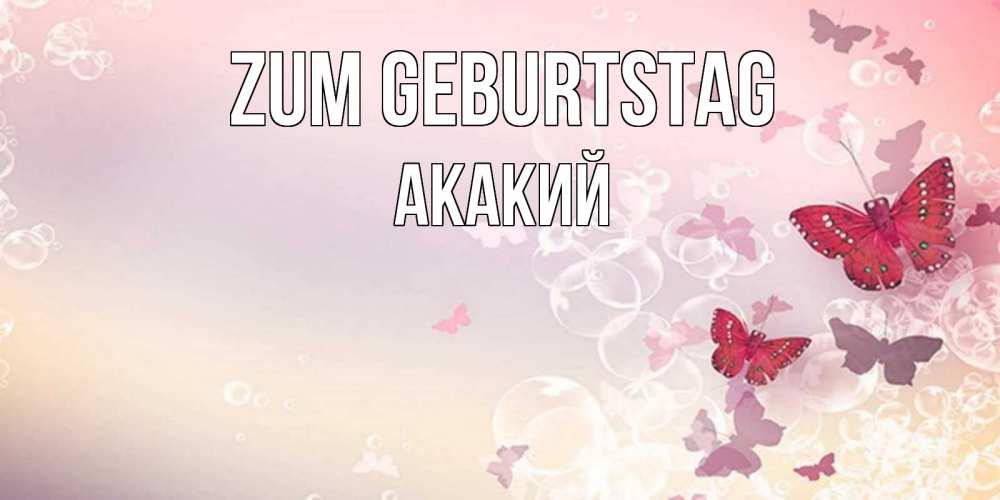 Открытка на каждый день с именем, Акакий Zum Geburtstag красная бабочка Прикольная открытка с пожеланием онлайн скачать бесплатно 