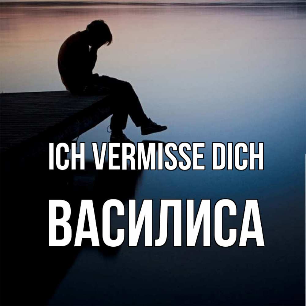 Открытка на каждый день с именем, Василиса Ich vermisse dich печаль Прикольная открытка с пожеланием онлайн скачать бесплатно 