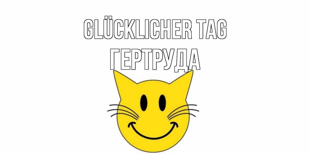 Открытка на каждый день с именем, Гертруда Glücklicher Tag открытка с котом Прикольная открытка с пожеланием онлайн скачать бесплатно 