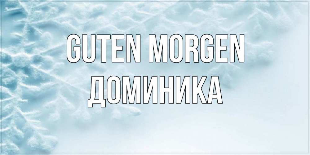 Открытка на каждый день с именем, Доминика Guten Morgen классное зимнее утро Прикольная открытка с пожеланием онлайн скачать бесплатно 