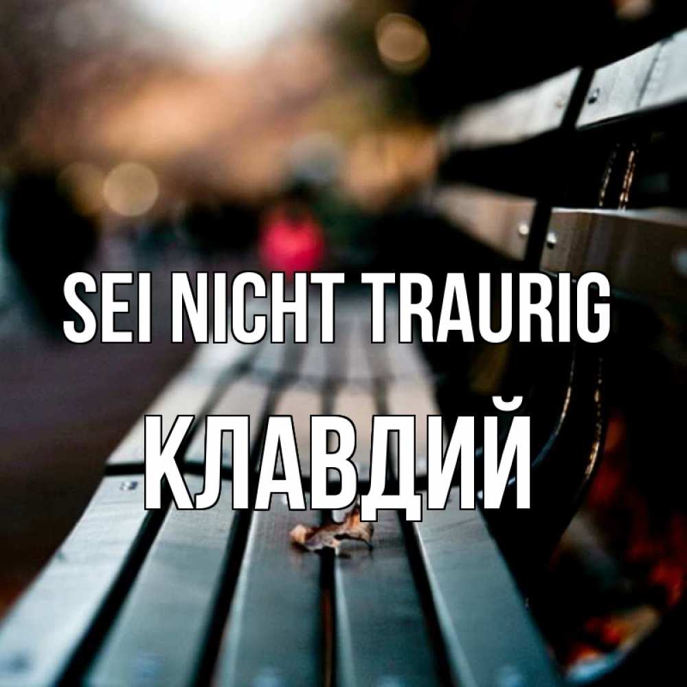 Открытка на каждый день с именем, Клавдий Sei nicht traurig размытый фон Прикольная открытка с пожеланием онлайн скачать бесплатно 