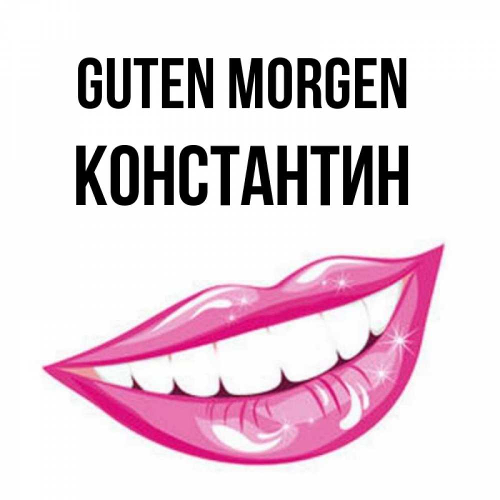 Открытка на каждый день с именем, Константин Guten Morgen розовые губы и белые зубы Прикольная открытка с пожеланием онлайн скачать бесплатно 