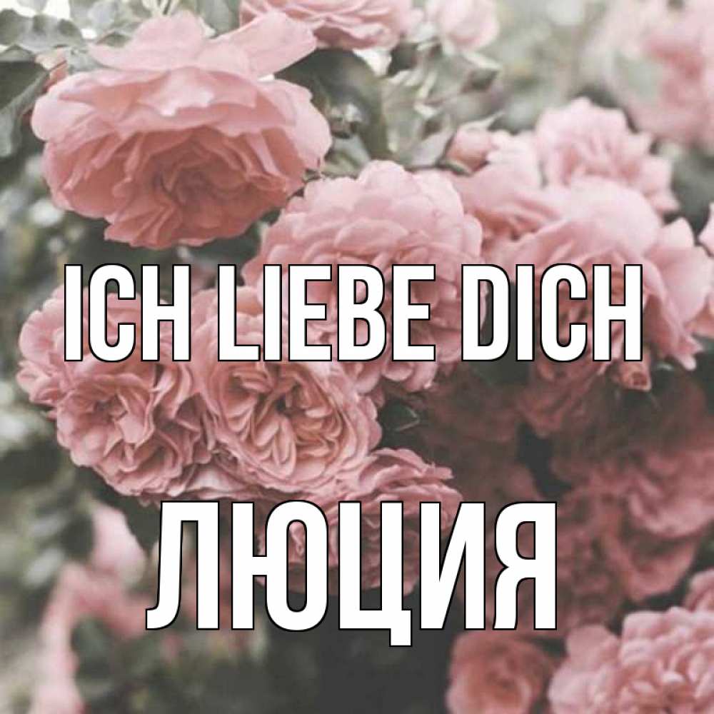 Открытка на каждый день с именем, Люция Ich liebe dich розы 3 Прикольная открытка с пожеланием онлайн скачать бесплатно 