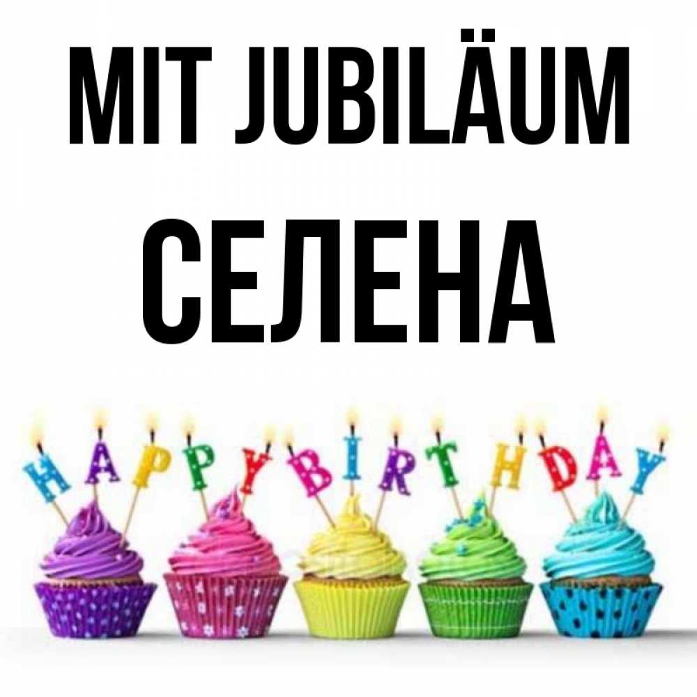 Открытка на каждый день с именем, Селена Mit Jubiläum открытка ко дню рождения с разноцветными вкусняшками Прикольная открытка с пожеланием онлайн скачать бесплатно 