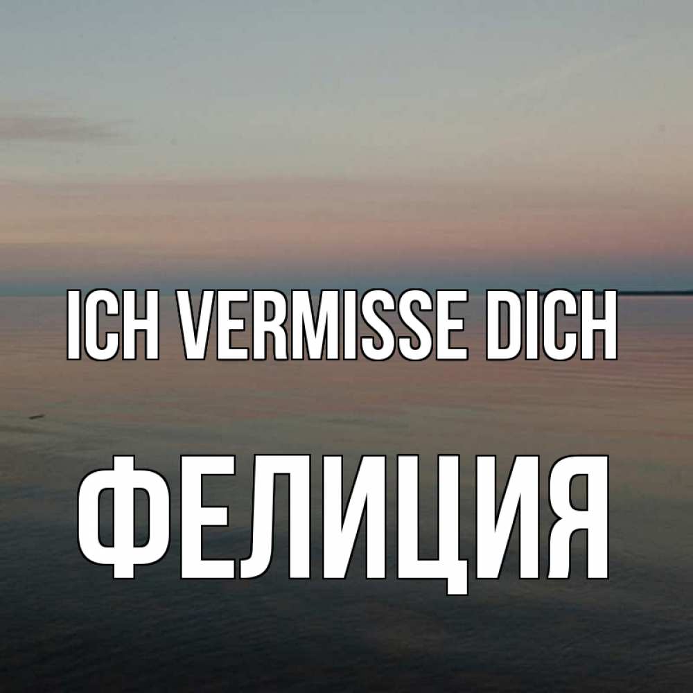 Открытка на каждый день с именем, Фелиция Ich vermisse dich пусто Прикольная открытка с пожеланием онлайн скачать бесплатно 