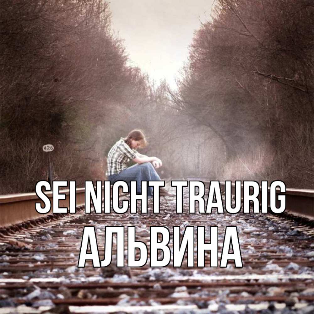 Открытка на каждый день с именем, Альвина Sei nicht traurig девушка на рельсах Прикольная открытка с пожеланием онлайн скачать бесплатно 