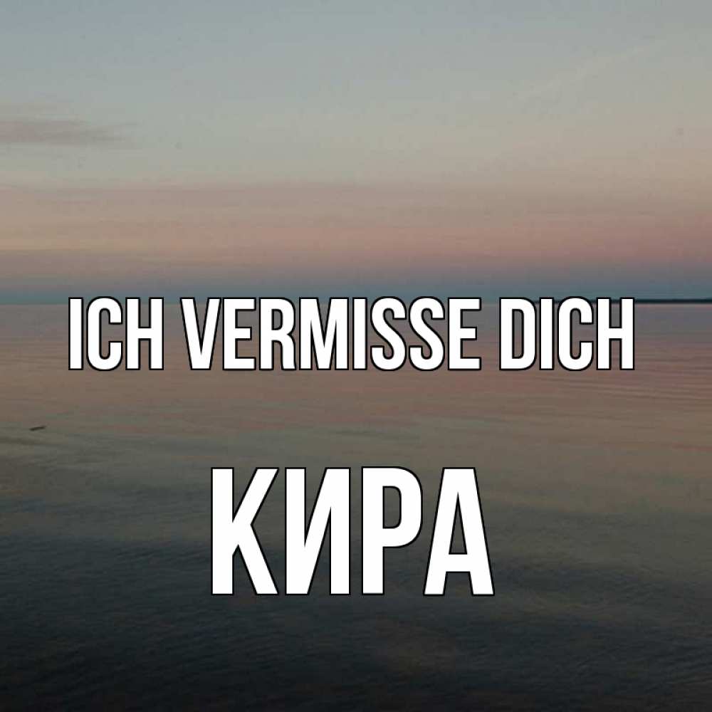 Открытка на каждый день с именем, Кира Ich vermisse dich пусто Прикольная открытка с пожеланием онлайн скачать бесплатно 