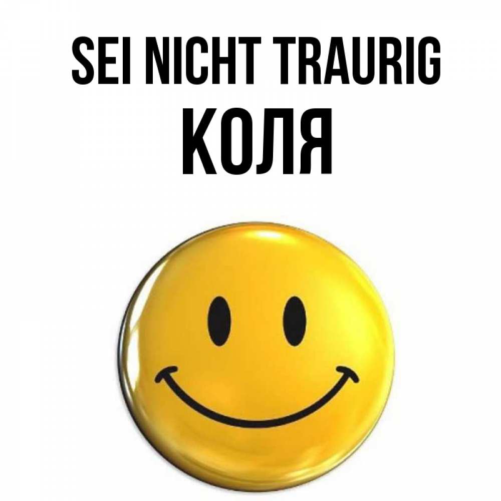 Открытка на каждый день с именем, Коля Sei nicht traurig желаем всем позитива Прикольная открытка с пожеланием онлайн скачать бесплатно 