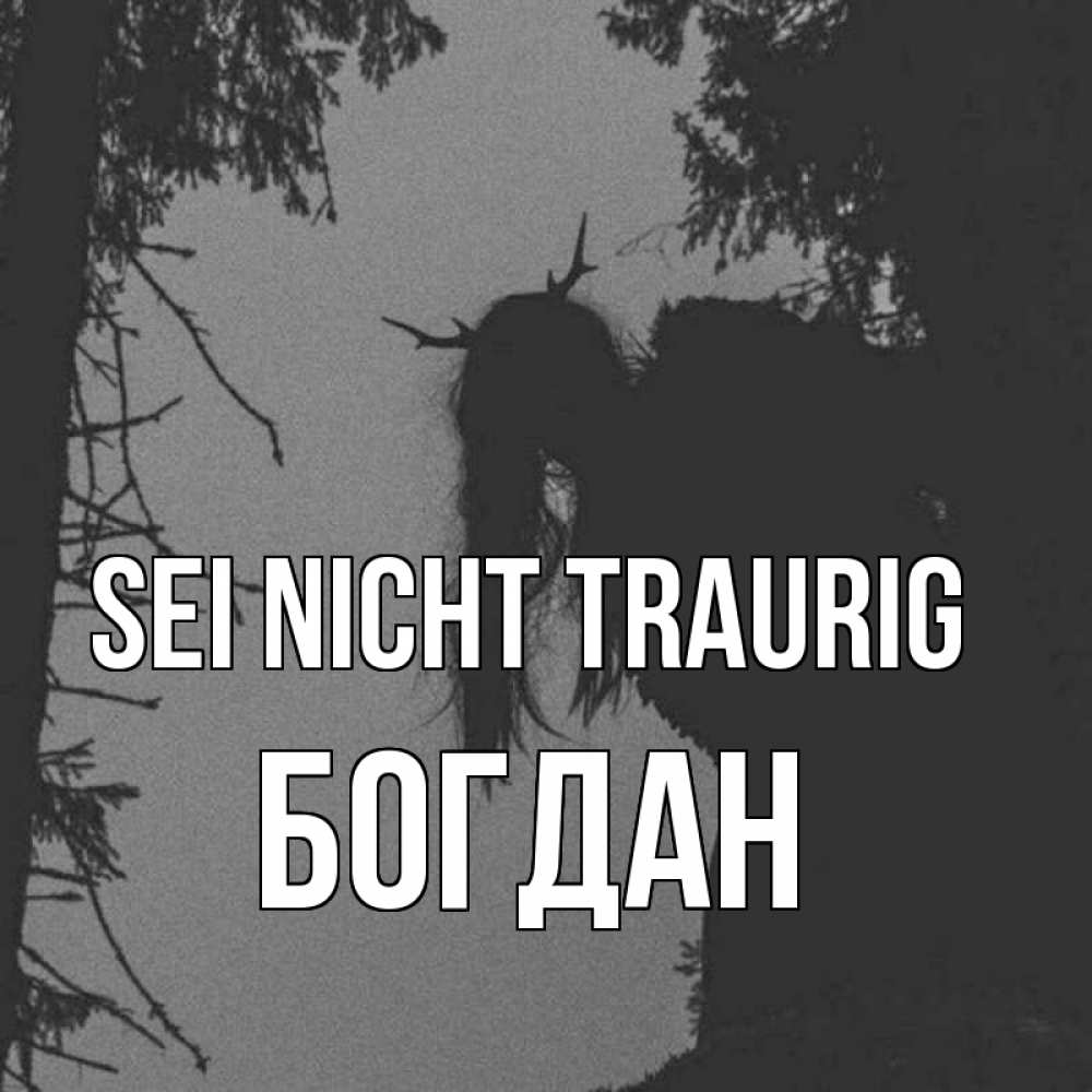 Открытка на каждый день с именем, Богдан Sei nicht traurig чудище лесное Прикольная открытка с пожеланием онлайн скачать бесплатно 