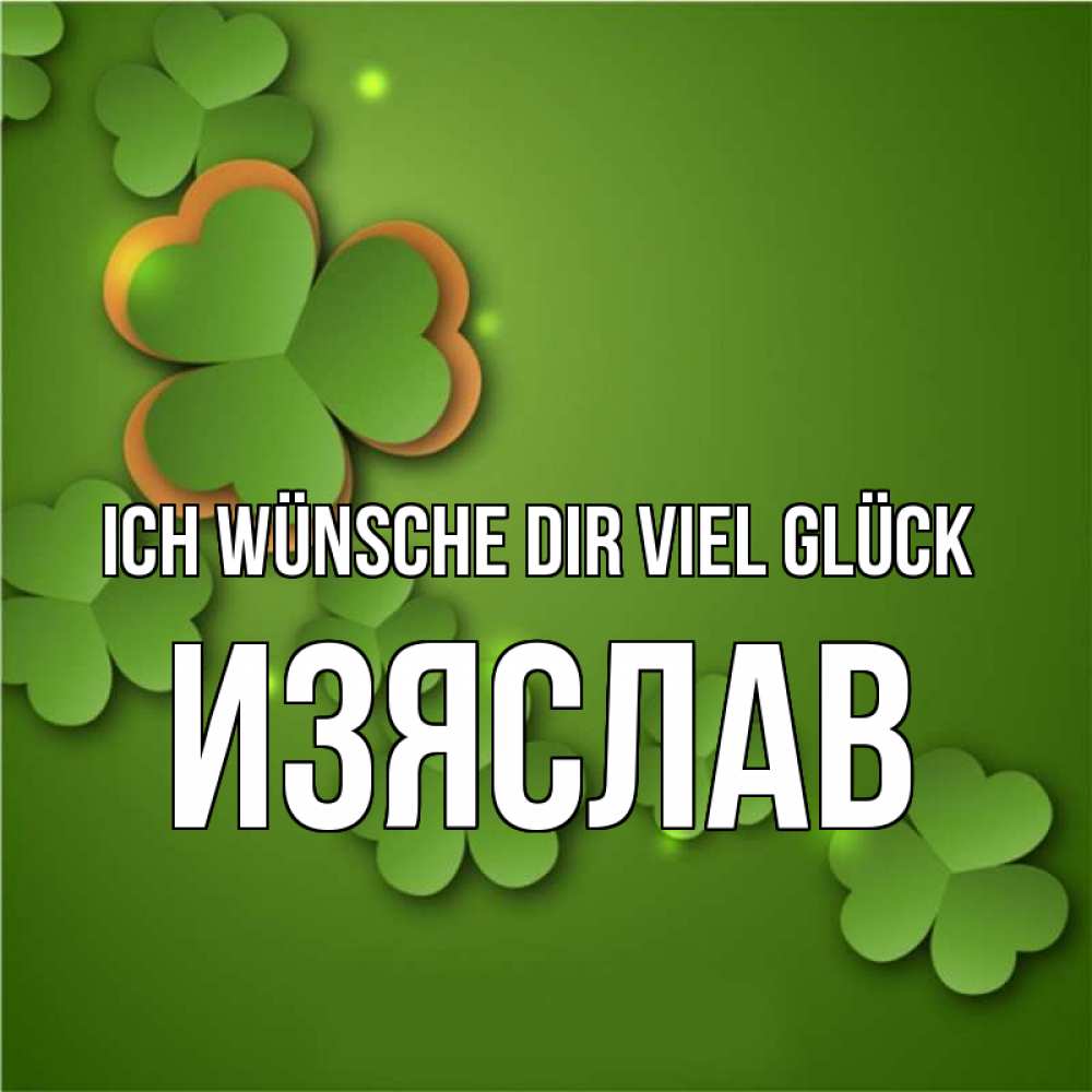 Открытка на каждый день с именем, Изяслав Ich wünsche dir viel Glück много трехлистных листочков клевера Прикольная открытка с пожеланием онлайн скачать бесплатно 