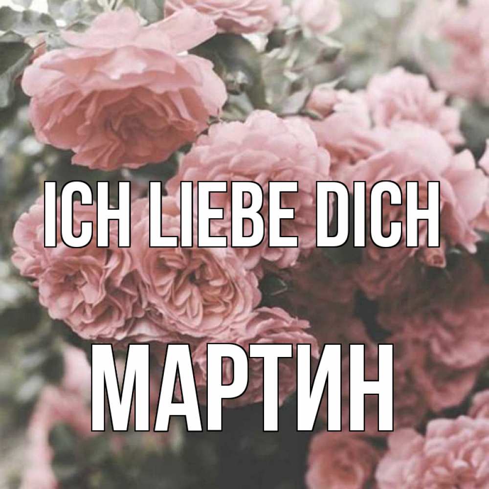 Открытка на каждый день с именем, Мартин Ich liebe dich розы 3 Прикольная открытка с пожеланием онлайн скачать бесплатно 