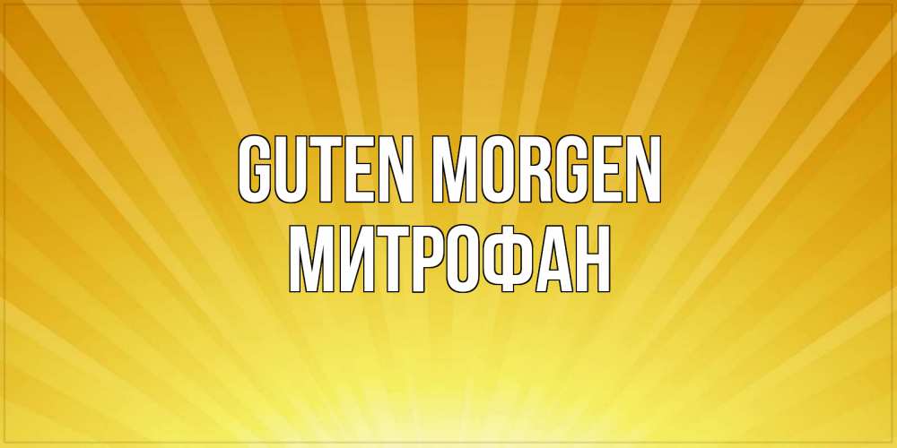 Открытка на каждый день с именем, Митрофан Guten Morgen пожелания доброго утра Прикольная открытка с пожеланием онлайн скачать бесплатно 