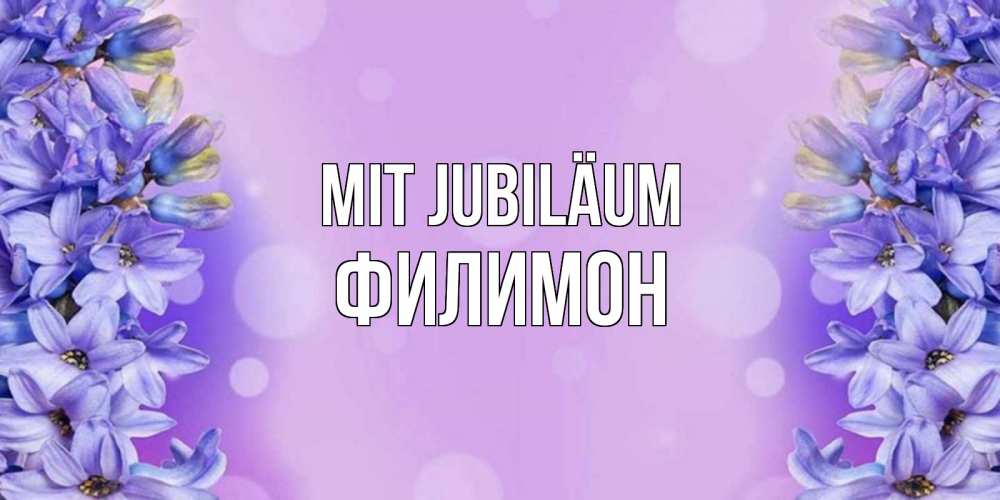 Открытка на каждый день с именем, Филимон Mit Jubiläum открытка с сиренью Прикольная открытка с пожеланием онлайн скачать бесплатно 