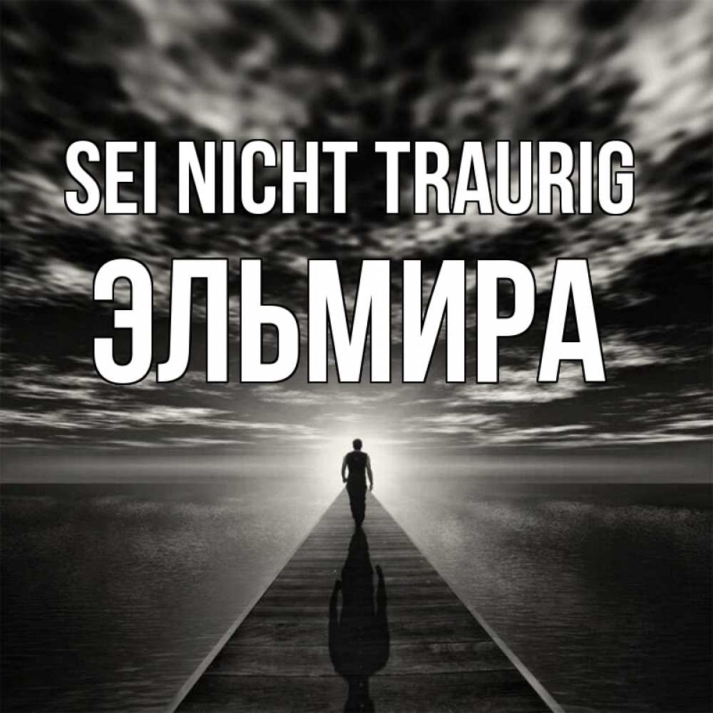 Открытка на каждый день с именем, Эльмира Sei nicht traurig человек Прикольная открытка с пожеланием онлайн скачать бесплатно 
