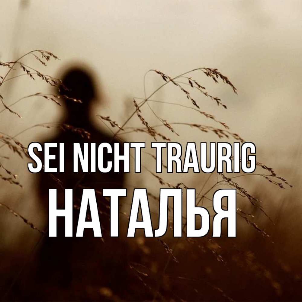 Открытка на каждый день с именем, Наталья Sei nicht traurig грусть Прикольная открытка с пожеланием онлайн скачать бесплатно 