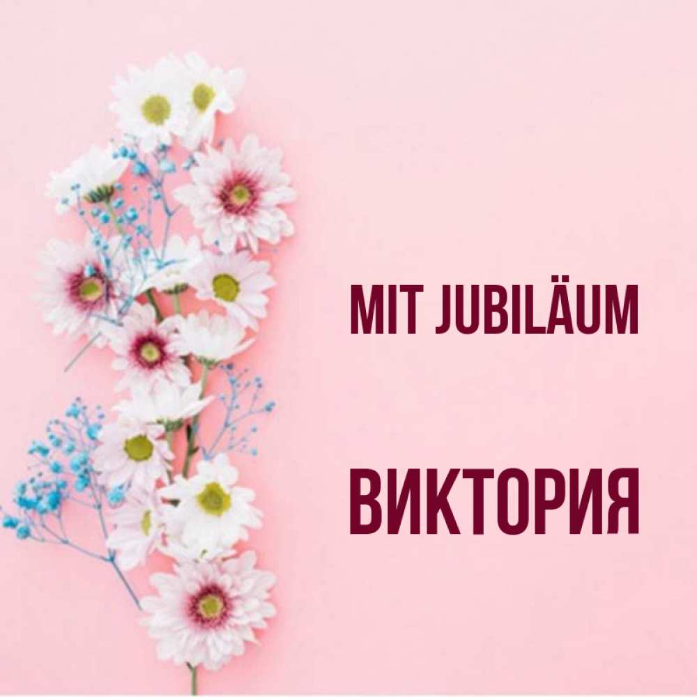 Открытка на каждый день с именем, Виктория Mit Jubiläum Родная моя с днем рождения тебя картинка с цветами белыми и голубыми Прикольная открытка с пожеланием онлайн скачать бесплатно 