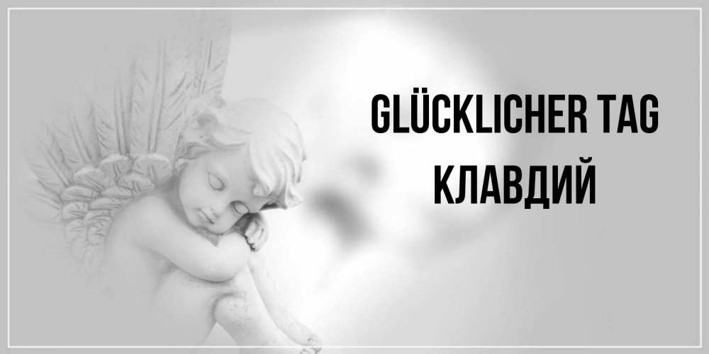 Открытка на каждый день с именем, Клавдий Glücklicher Tag ангел Прикольная открытка с пожеланием онлайн скачать бесплатно 