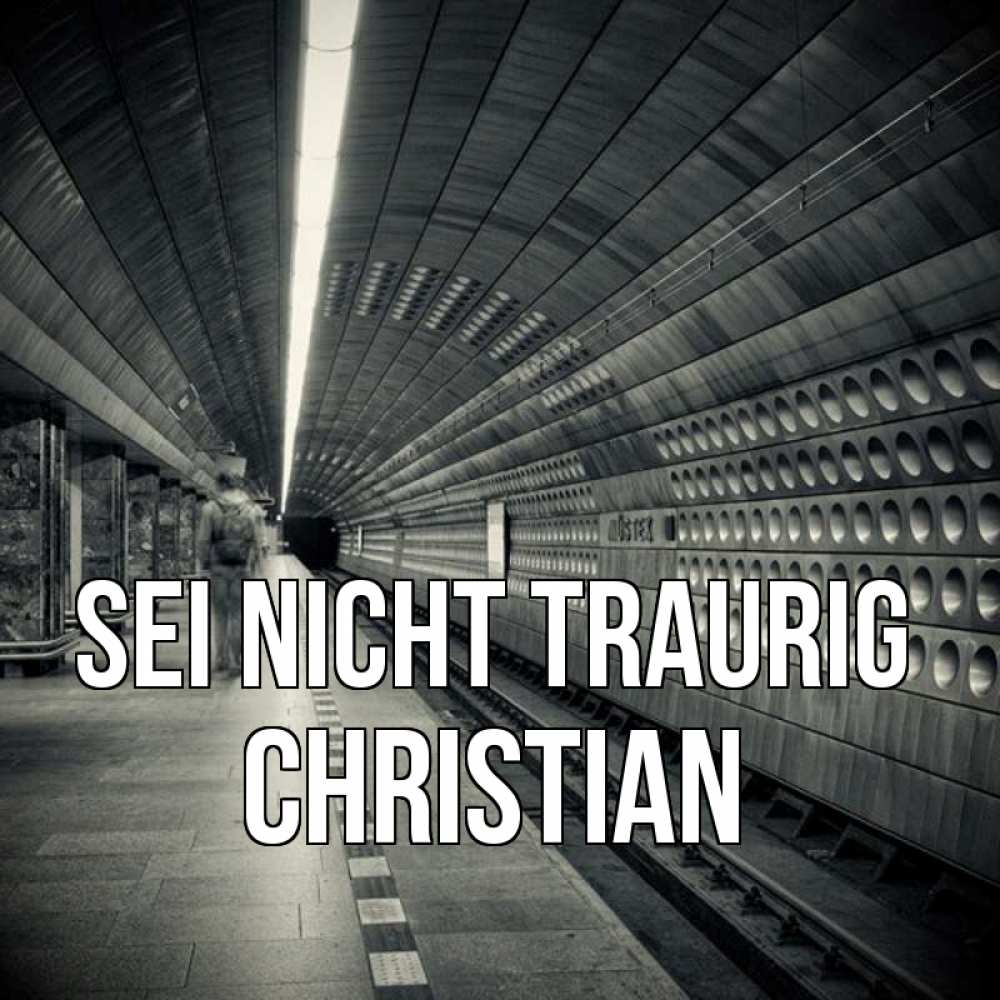 Открытка на каждый день с именем, Christian Sei nicht traurig пустая станция метро Прикольная открытка с пожеланием онлайн скачать бесплатно 