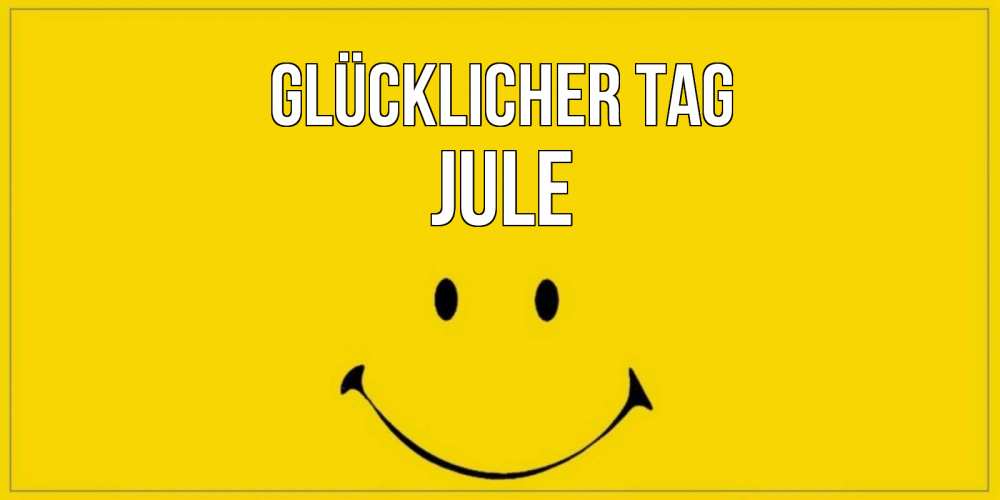 Открытка на каждый день с именем, Jule Glücklicher Tag улыбка Прикольная открытка с пожеланием онлайн скачать бесплатно 