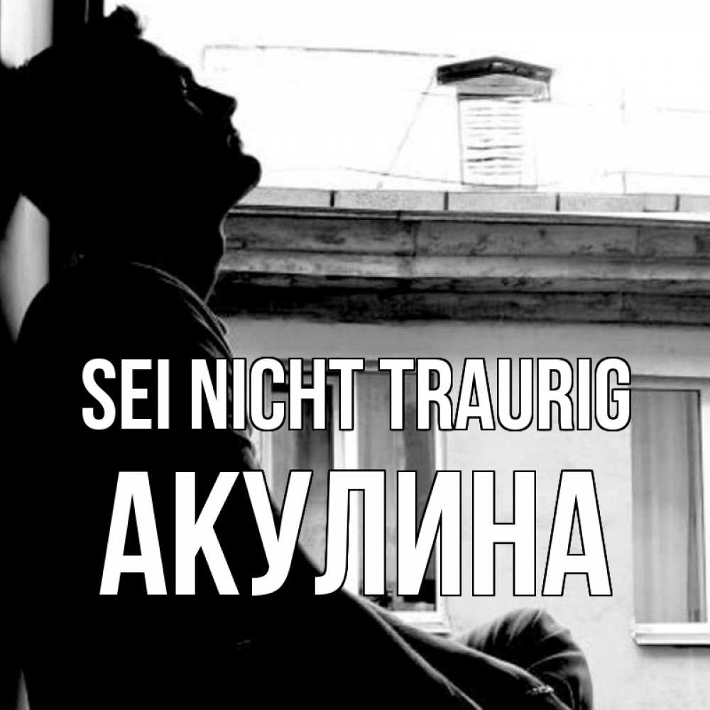 Открытка на каждый день с именем, Акулина Sei nicht traurig старый дом Прикольная открытка с пожеланием онлайн скачать бесплатно 