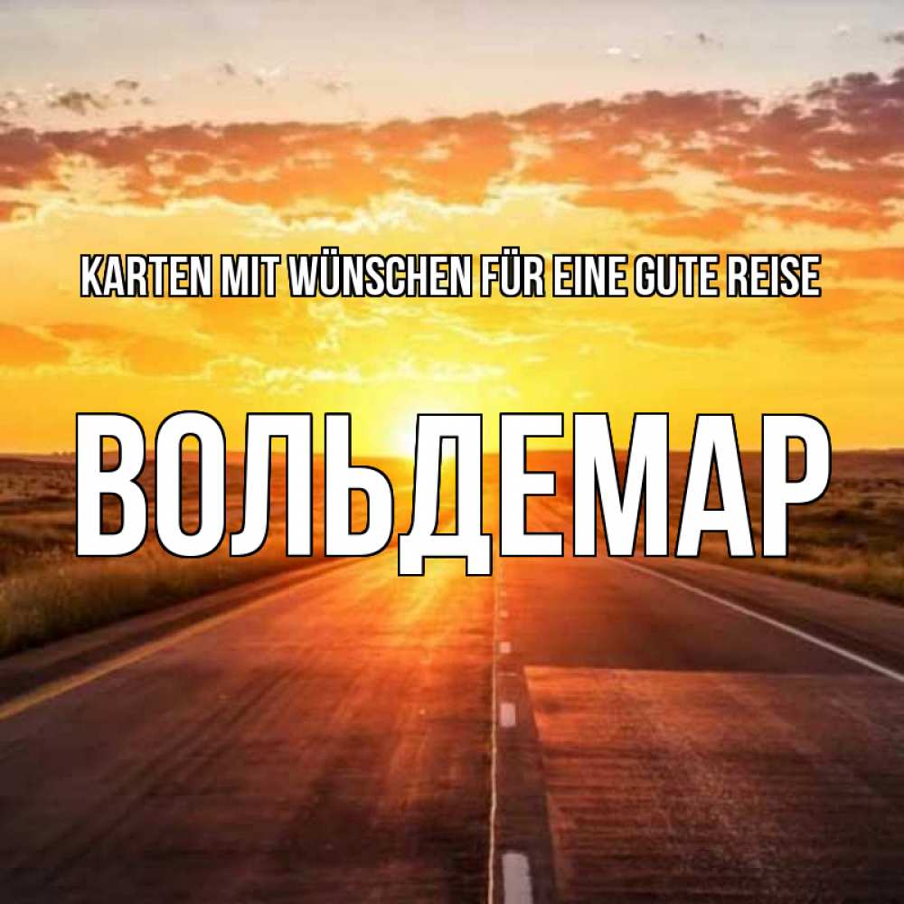 Открытка на каждый день с именем, Вольдемар Karten mit Wünschen für eine gute Reise солнечный свет, закат Прикольная открытка с пожеланием онлайн скачать бесплатно 