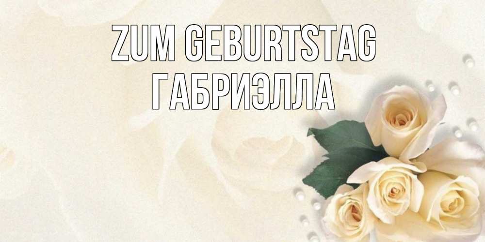 Открытка на каждый день с именем, Габриэлла Zum Geburtstag поздравления на день рождения с именем Прикольная открытка с пожеланием онлайн скачать бесплатно 