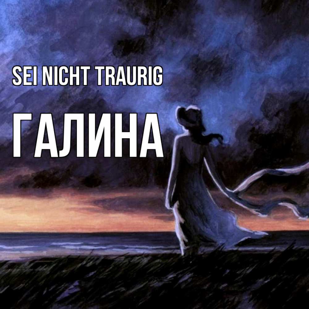 Открытка на каждый день с именем, Галина Sei nicht traurig картина Прикольная открытка с пожеланием онлайн скачать бесплатно 