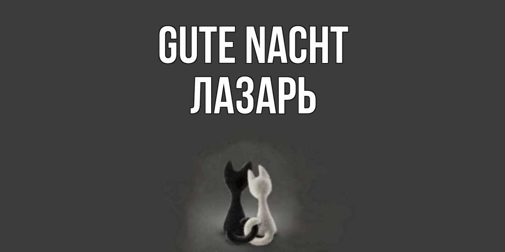 Открытка на каждый день с именем, Лазарь Gute Nacht коты Прикольная открытка с пожеланием онлайн скачать бесплатно 