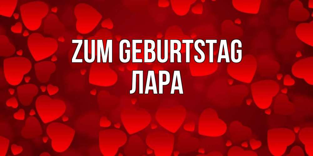 Открытка на каждый день с именем, Лара Zum Geburtstag прекрасные сердечки на открытке с красным фоном Прикольная открытка с пожеланием онлайн скачать бесплатно 