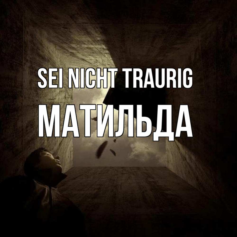 Открытка на каждый день с именем, Матильда Sei nicht traurig жуть Прикольная открытка с пожеланием онлайн скачать бесплатно 