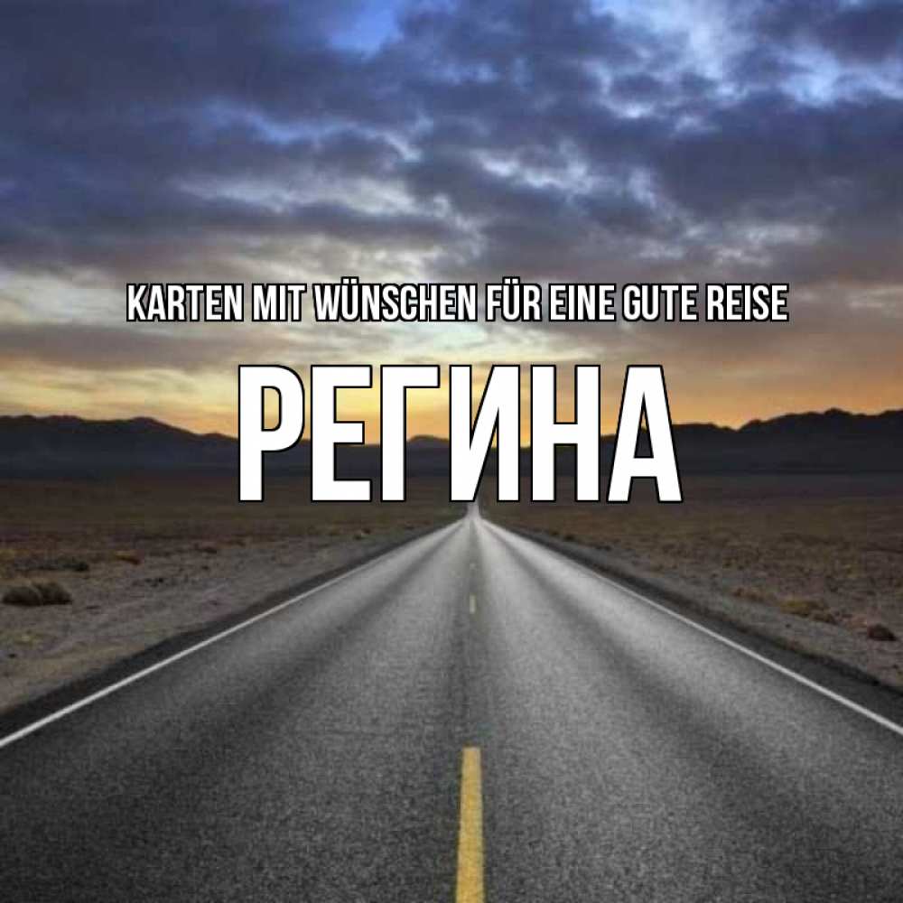 Открытка на каждый день с именем, Регина Karten mit Wünschen für eine gute Reise горы на горизонте Прикольная открытка с пожеланием онлайн скачать бесплатно 