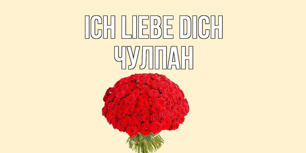 Открытка на каждый день с именем, Чулпан Ich liebe dich розы Прикольная открытка с пожеланием онлайн скачать бесплатно 