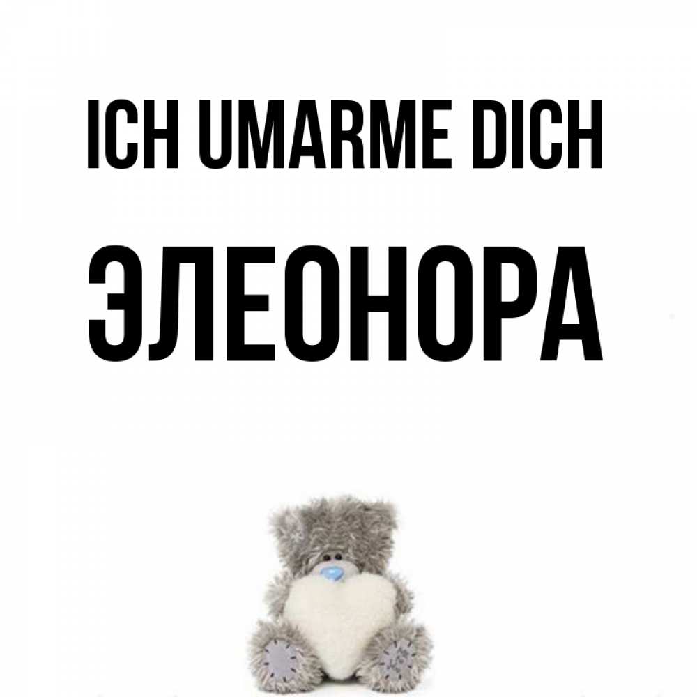 Открытка на каждый день с именем, Элеонора Ich umarme dich медвежонок с сердечком белого цвета Прикольная открытка с пожеланием онлайн скачать бесплатно 