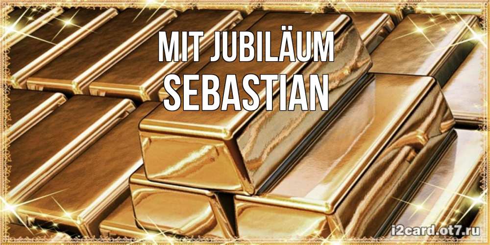 Открытка на каждый день с именем, Sebastian Mit Jubiläum поздравления на день рождения с пожеланиями богатства Прикольная открытка с пожеланием онлайн скачать бесплатно 