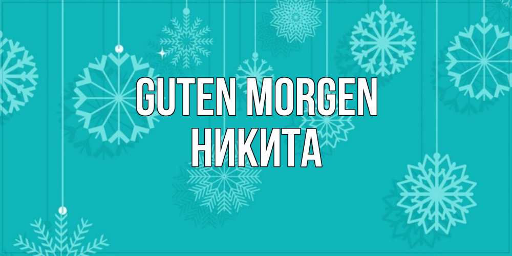 Открытка на каждый день с именем, Никита Guten Morgen открытка со снежинками Прикольная открытка с пожеланием онлайн скачать бесплатно 