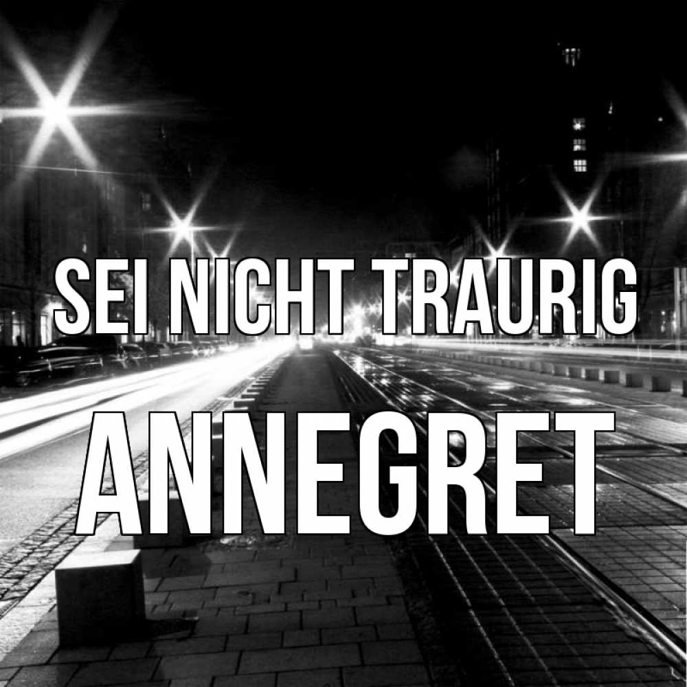 Открытка на каждый день с именем, Annegret Sei nicht traurig ночной проспект Прикольная открытка с пожеланием онлайн скачать бесплатно 