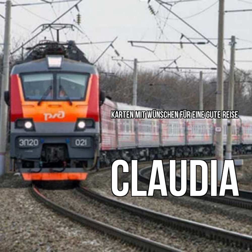 Открытка на каждый день с именем, Claudia Karten mit Wünschen für eine gute Reise поезд РЖД Прикольная открытка с пожеланием онлайн скачать бесплатно 