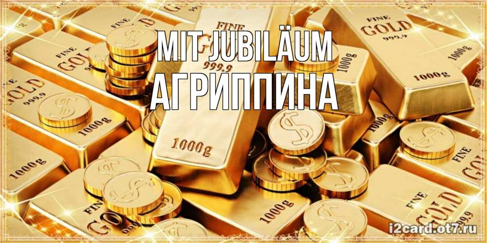Открытка на каждый день с именем, Агриппина Mit Jubiläum золотые слитки и золотые монеты на открытке Прикольная открытка с пожеланием онлайн скачать бесплатно 