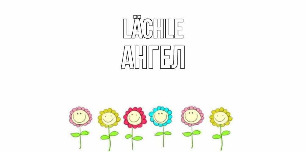 Открытка на каждый день с именем, Ангел Lächle улыбка, цветы Прикольная открытка с пожеланием онлайн скачать бесплатно 