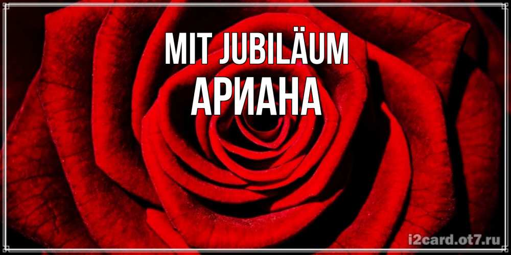 Открытка на каждый день с именем, Ариана Mit Jubiläum алая роза Прикольная открытка с пожеланием онлайн скачать бесплатно 