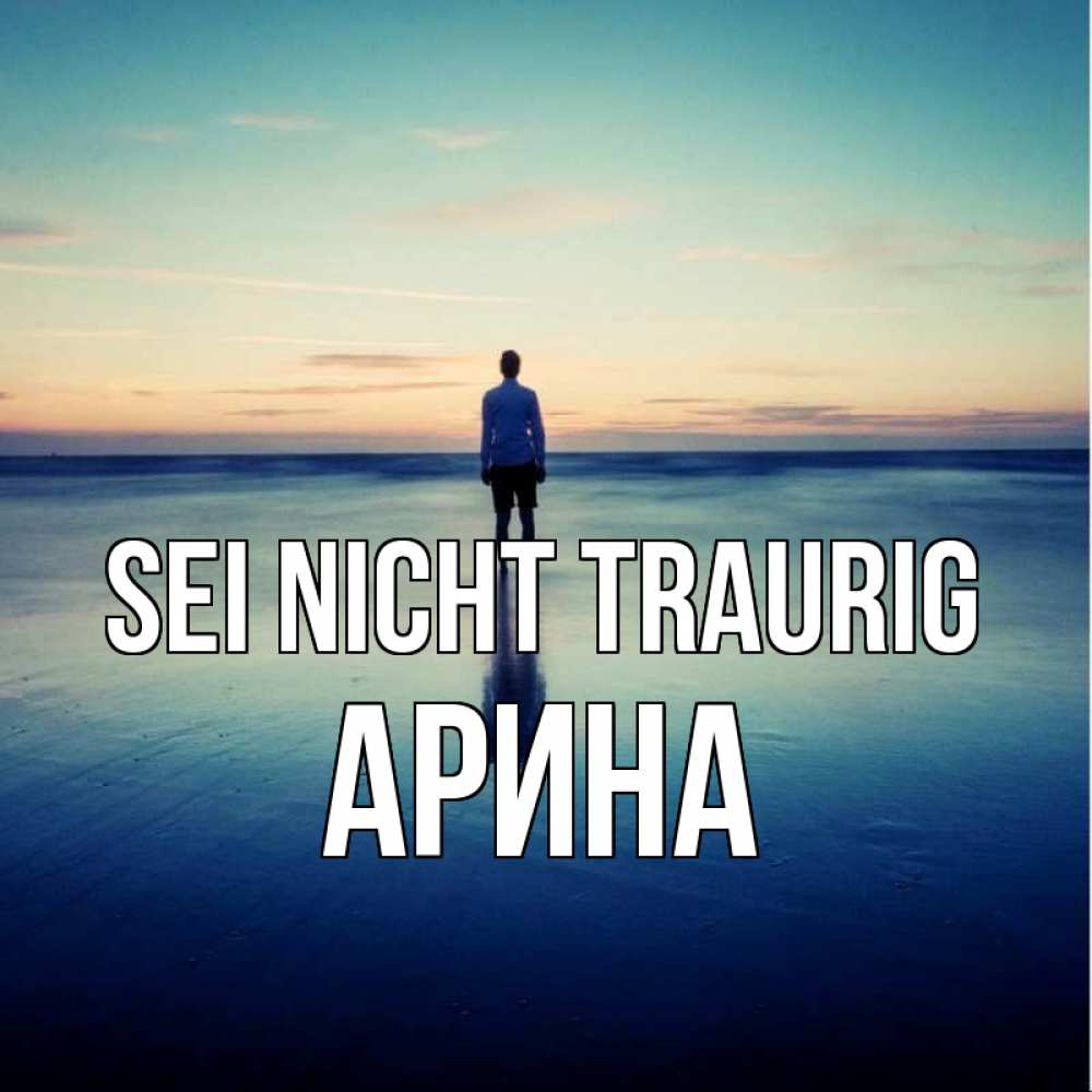Открытка на каждый день с именем, Арина Sei nicht traurig небо и гладь льда Прикольная открытка с пожеланием онлайн скачать бесплатно 