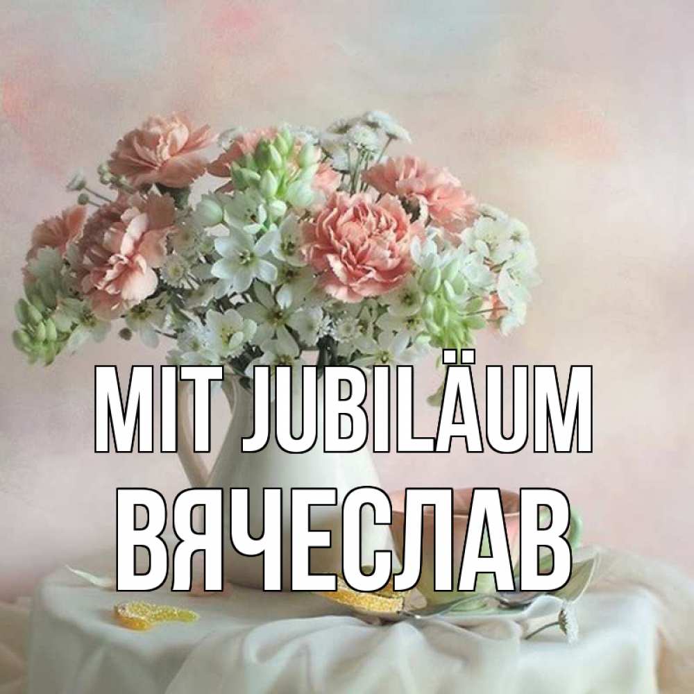 Открытка на каждый день с именем, Вячеслав Mit Jubiläum с цветами Прикольная открытка с пожеланием онлайн скачать бесплатно 