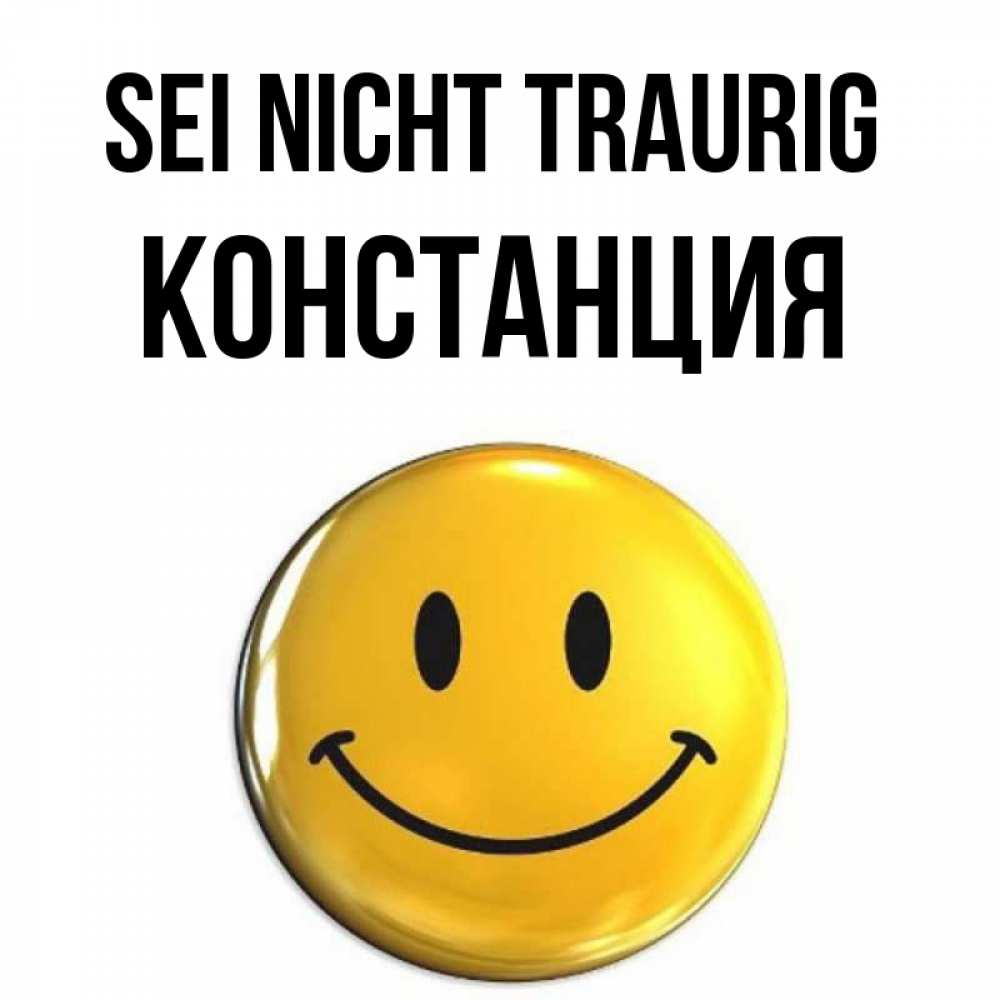 Открытка на каждый день с именем, Констанция Sei nicht traurig триде смайл Прикольная открытка с пожеланием онлайн скачать бесплатно 