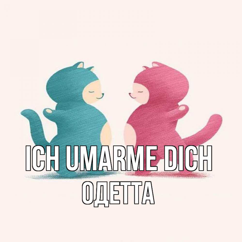 Открытка на каждый день с именем, Одетта Ich umarme dich пузики и котики Прикольная открытка с пожеланием онлайн скачать бесплатно 
