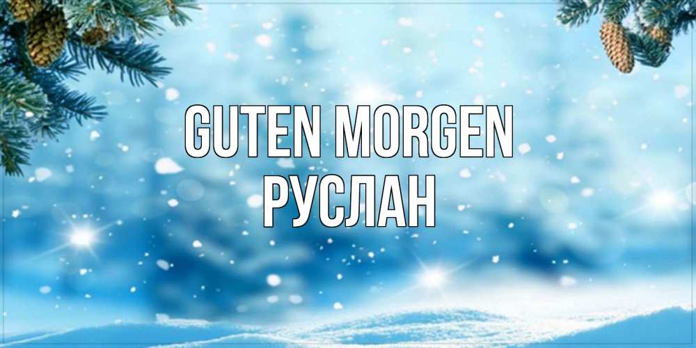 Открытка на каждый день с именем, Руслан Guten Morgen зимнее доброе утро Прикольная открытка с пожеланием онлайн скачать бесплатно 